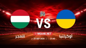 تفاصيل وموعد مباراة المجر و أوكرانيا بتاريخ 25/9/2026 في دوري الأمم الأوروبية