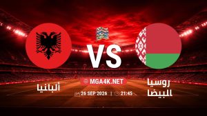 تفاصيل وموعد مباراة ألبانيا و روسيا البيضاء بتاريخ 26/9/2026 في دوري الأمم الأوروبية