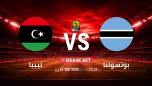 تفاصيل وموعد مباراة ليبيا و بوتسوانا بتاريخ 24/9/2026 في تصفيات كأس أمم أفريقيا
