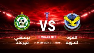 تفاصيل وموعد مباراة نيفتشي فيرغانا و القوة الجوية بتاريخ 14/9/2026 في دوري النخبة الأسيوي